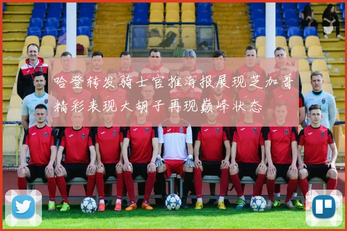 哈登转发骑士官推海报展现芝加哥精彩表现大胡子再现巅峰状态