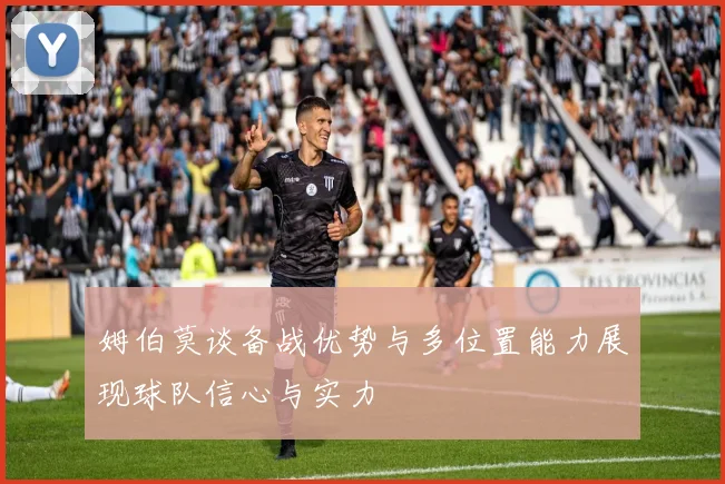 姆伯莫谈备战优势与多位置能力展现球队信心与实力