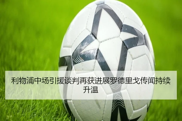 利物浦中场引援谈判再获进展罗德里戈传闻持续升温